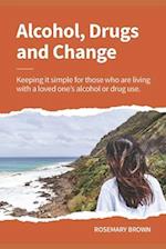Alcohol, Drugs and Change - Keeping it simple for those who are living with a loved one's addiction 