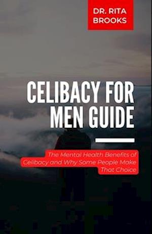 Celibacy for Men Guide: The Mental Health Benefits of Celibacy and Why Some People Make That Choice