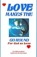 Love Makes the World Go Round: For God So Loved 