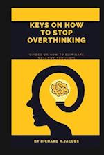 KEYS ON HOW TO STOP OVERTHINKING.: Guides on how to eliminate negative thoughts 