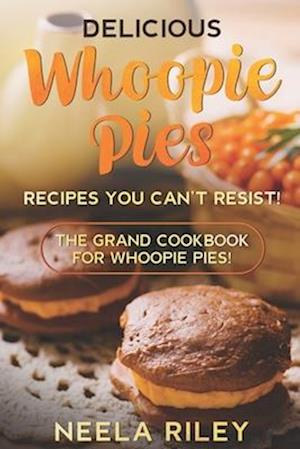 Delicious Whoopie Pies Recipes You Can't Resist!: The Grand Cookbook for Whoopie Pies!