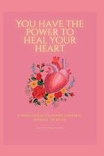 You have the power to heal your heart: Finding Solace Following a Breakup, Divorce, or Death 