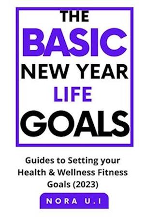 THE BASIC NEW YEAR LIFE GOALS: Guides to Setting your Health & Wellness Fitness Goals (2023)