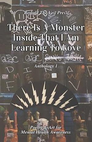There Is A Monster Inside That I Am Learning To Love: A Mental Health Awareness Anthology