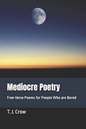 Mediocre Poetry: Free-Verse Poems for People Who are Bored