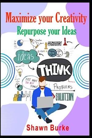 Maximize Your Creativity Repurpose Your Ideas