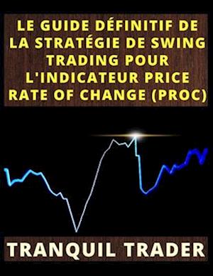 Le Guide Définitif de la Stratégie de Swing Trading Pour l'Indicateur Price Rate of Change (Proc)