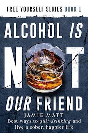 Alcohol is not our friend: Best ways to quit drinking and live a sober, happier life