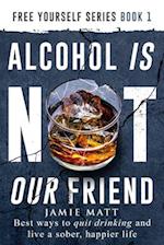 Alcohol is not our friend: Best ways to quit drinking and live a sober, happier life 