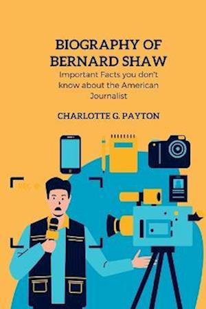 Biography of Bernard shaw: Important Facts you don't know about the American Journalist