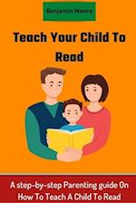 Teach your Child To Read : A step-by-step Parenting guide On How To Teach A Child To Read 