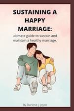 Sustaining a happy marriage : Ultimate guide to sustain and maintain a healthy marriage 