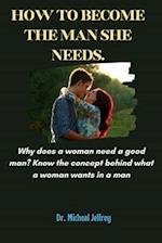 How to become the man she needs : Why does a woman need a good man 