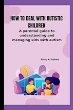 How to deal with autistic children: A parental guide to understanding and managing kids with autism 