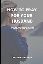 HOW TO PRAY FOR YOUR HUSBAND : POWER OF A PRAYING WIFE. 