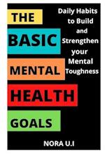 THE BASIC MENTAL HEALTH GOALS: Daily Habits to Build and Strengthen your Mental Toughness 