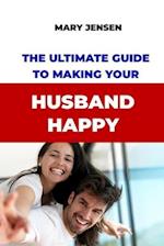 The Ultimate Guide to Making Your Husband Happy 