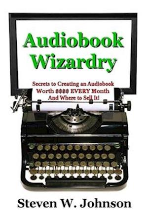 Audiobook Wizardry: Secrets to Creating an Audiobook Worth $$$$ EVERY Month And Where to Sell It!