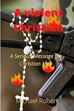 A violent Christian: A Serious Message for Christian Men 