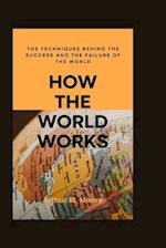 How the world works: The Techniques behind the Success and the Failure of the World 