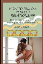 HOW TO BUILD A PERFECT RELATIONSHIP: The essential guide to having happy relationship 