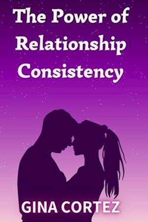 The Power of Relationship Consistency: What It Means and Why It Matters