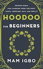 Hoodoo for Beginners: Hoodoo Bible for Learning Herb and Root Magic, Medicine, Oils, and Spells 