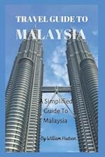 TRAVEL GUIDE TO MALAYSIA : A Simplified Guide To Malaysia 