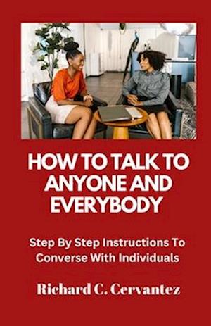 How To Talk To Anyone And Everybody: Step By Step Instructions To Converse With Individuals