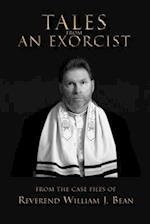 Tales From An Exorcist: From The Case Files of Reverend William J Bean 