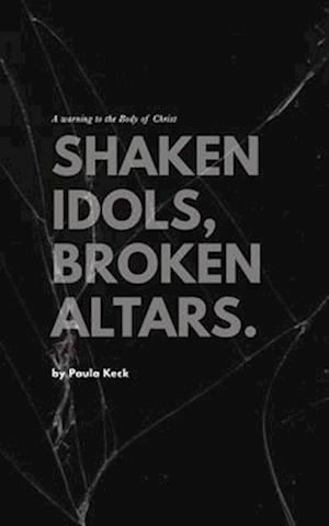 Shaken Idols, Broken Altars: A Warning to the Body of Christ