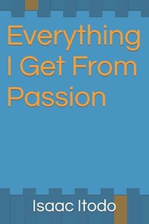 Everything I Get From Passion