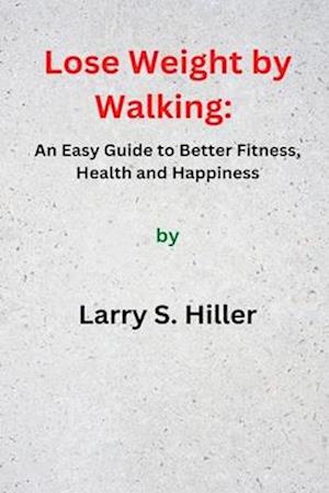 Lose Weight by Walking:: An Easy Guide to Better Fitness, Health and Happiness