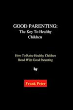 Good Parenting: The Key To Healthy Children: How To Raise Healthy Children Bond With Good Parenting 