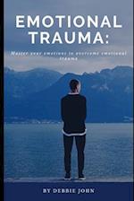 EMOTIONAL TRAUMA: Master your emotions to overcome emotional trauma 