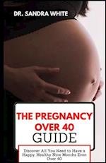 The Pregnancy over 40 Guide: Discover All You Need to Have a Happy, Healthy Nine Months Even Over 40 
