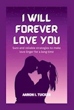 I WILL FOREVER LOVE YOU: Sure and reliable strategies to make love linger for a long time 