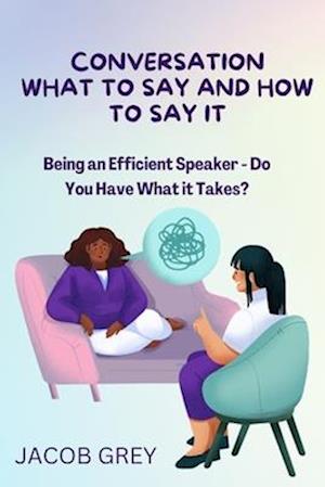 CONVERSATION WHAT TO SAY AND HOW TO SAY IT: Being an Efficient Speaker - Do You Have What it Takes?