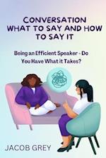 CONVERSATION WHAT TO SAY AND HOW TO SAY IT: Being an Efficient Speaker - Do You Have What it Takes? 