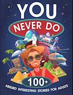 You Never Do: 100+ Absurd Interesting Stories for Adults 