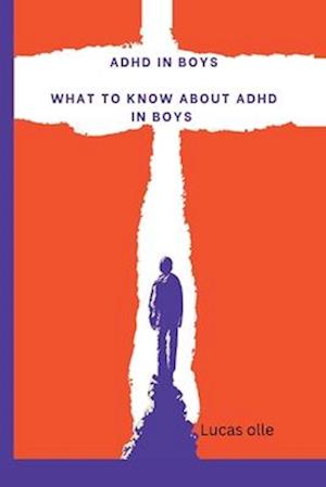 adhd in boys : what to know about adhd in boys, a guide to parenting adhd children