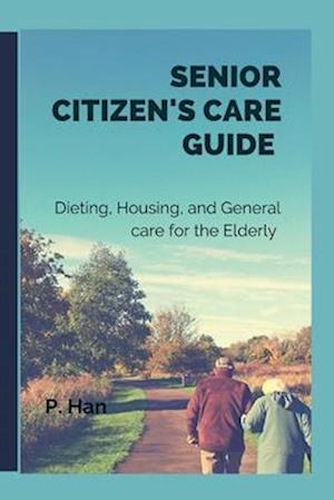 Senior Citizen's Care Guide: Dieting, Housing, and General Care for The Elderly