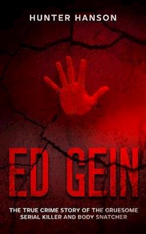 Ed Gein: The True Crime Story of the Gruesome Serial Killer and Body Snatcher