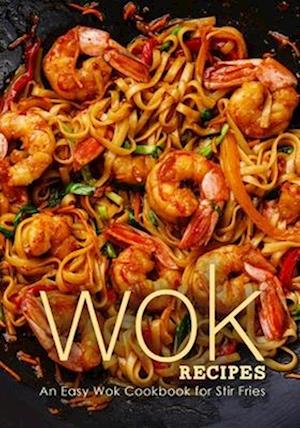 Wok Recipes: An Easy Wok Cookbook for Stir Fries (3rd Edition)