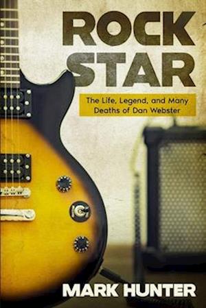 Rock Star: The Life, Legend, and Many Deaths of Dan Webster