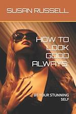 HOW TO LOOK GOOD ALWAYS:: BE YOUR STUNNING SELF 