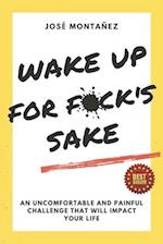 WAKE UP FOR FUCK'S SAKE: An uncomfortable and painful challenge that will impact your life 