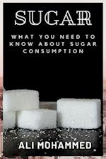 SUGAR: WHAT YOU NEED TO KNOW ABOUT SUGAR CONSUMPTION 