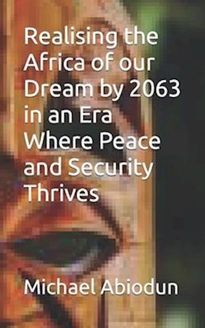 Realising the Africa of our Dream by 2063 in an Era Where Peace and Security Thrives