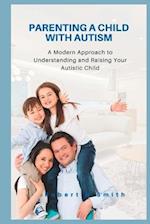 Parenting a Child with Autism: A Modern Approach to Understanding and Raising Your Autistic Child 